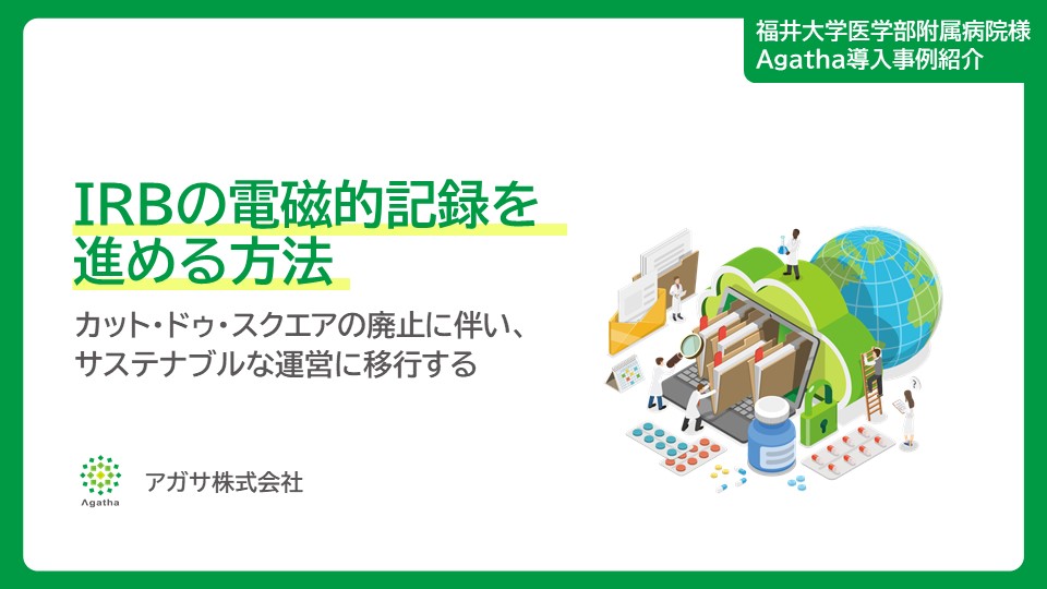 Agatha導入事例紹介 IRBの電磁的記録を進める方法 ～カット・ドゥ・スクエアの廃止に伴い、サステナブルな運営に移行する～